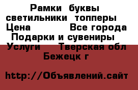 Рамки, буквы, светильники, топперы  › Цена ­ 1 000 - Все города Подарки и сувениры » Услуги   . Тверская обл.,Бежецк г.